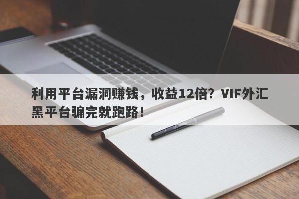 利用平台漏洞赚钱，收益12倍？VIF外汇黑平台骗完就跑路！-第1张图片-要懂汇圈网