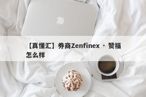 【真懂汇】券商Zenfinex · 赞福怎么样
-第1张图片-要懂汇圈网