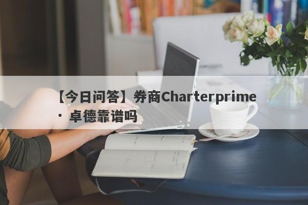 【今日问答】券商Charterprime · 卓德靠谱吗
-第1张图片-要懂汇圈网