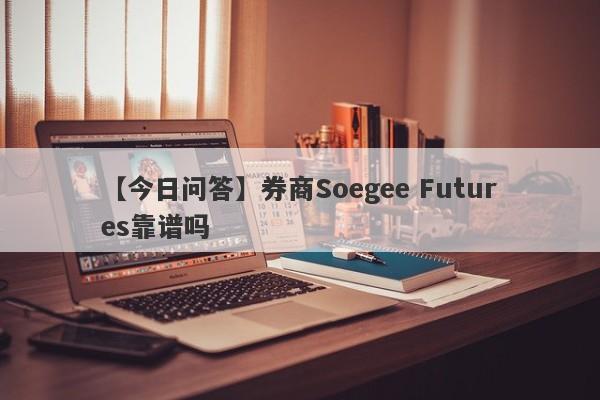 【今日问答】券商Soegee Futures靠谱吗
-第1张图片-要懂汇圈网