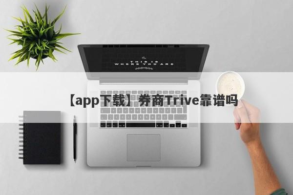 【app下载】券商Trive靠谱吗
-第1张图片-要懂汇圈网