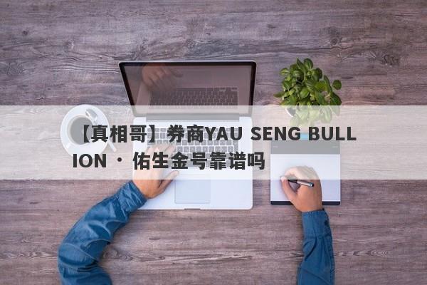 【真相哥】券商YAU SENG BULLION · 佑生金号靠谱吗
-第1张图片-要懂汇圈网