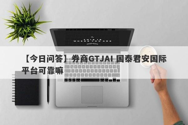 【今日问答】券商GTJAI 国泰君安国际平台可靠嘛
-第1张图片-要懂汇圈网