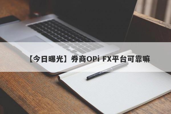 【今日曝光】券商OPi FX平台可靠嘛
-第1张图片-要懂汇圈网