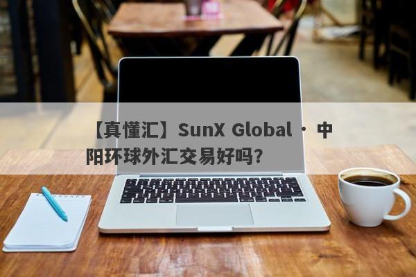 【真懂汇】SunX Global · 中阳环球外汇交易好吗？
-第1张图片-要懂汇圈网