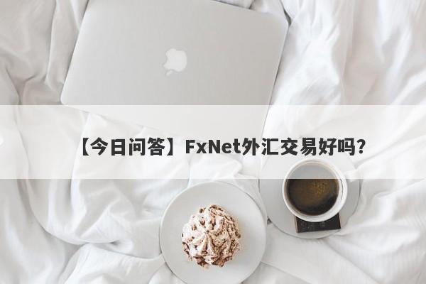 【今日问答】FxNet外汇交易好吗？
-第1张图片-要懂汇圈网