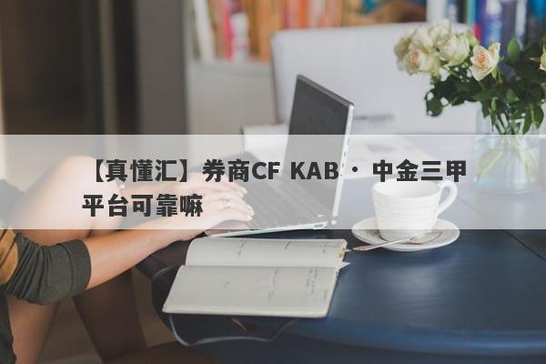 【真懂汇】券商CF KAB · 中金三甲平台可靠嘛
-第1张图片-要懂汇圈网