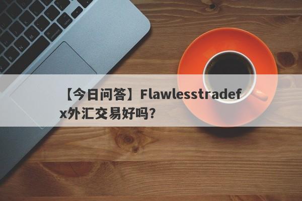 【今日问答】Flawlesstradefx外汇交易好吗？
-第1张图片-要懂汇圈网