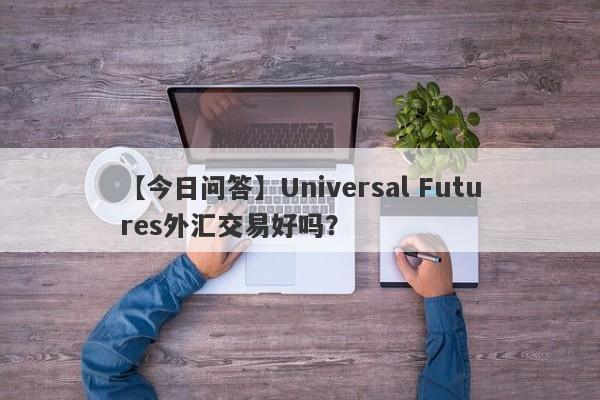 【今日问答】Universal Futures外汇交易好吗？
-第1张图片-要懂汇圈网