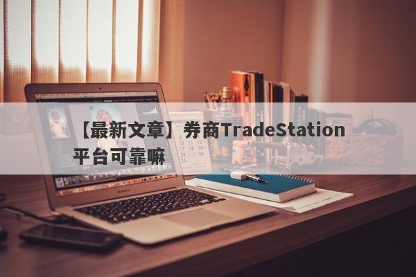 【最新文章】券商TradeStation平台可靠嘛
-第1张图片-要懂汇圈网