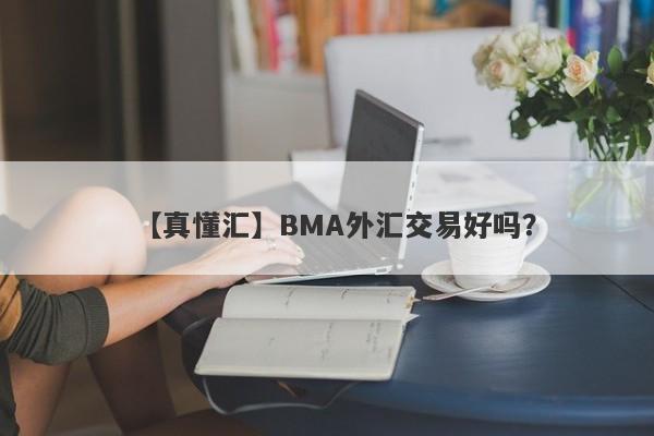 【真懂汇】BMA外汇交易好吗？
-第1张图片-要懂汇圈网