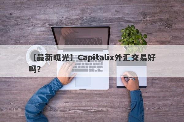 【最新曝光】Capitalix外汇交易好吗？
-第1张图片-要懂汇圈网