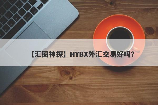 【汇圈神探】HYBX外汇交易好吗？
-第1张图片-要懂汇圈网