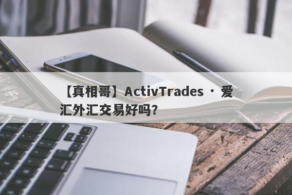 【真相哥】ActivTrades · 爱汇外汇交易好吗？
-第1张图片-要懂汇圈网