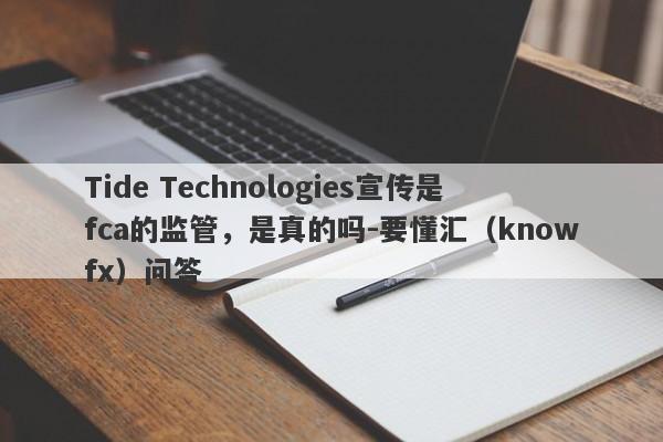 Tide Technologies宣传是fca的监管，是真的吗-要懂汇（knowfx）问答-第1张图片-要懂汇圈网