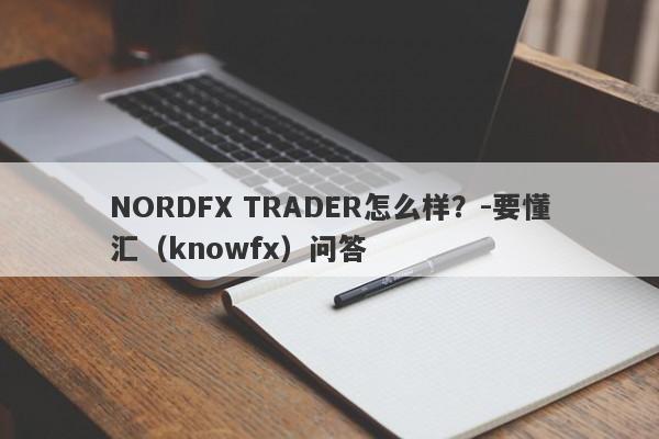 NORDFX TRADER怎么样？-要懂汇（knowfx）问答-第1张图片-要懂汇圈网