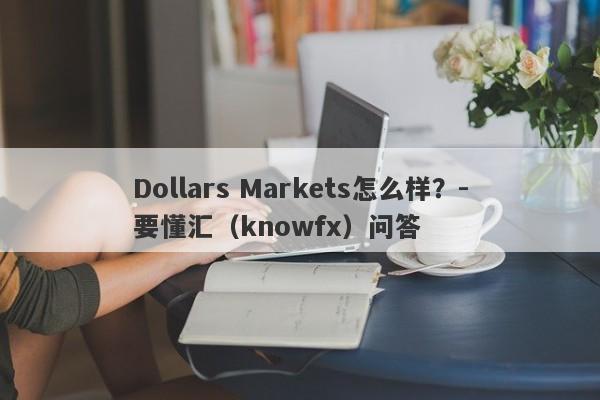 Dollars Markets怎么样？-要懂汇（knowfx）问答-第1张图片-要懂汇圈网