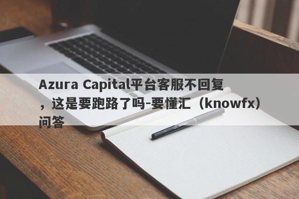 Azura Capital平台客服不回复，这是要跑路了吗-要懂汇（knowfx）问答-第1张图片-要懂汇圈网