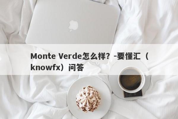 Monte Verde怎么样？-要懂汇（knowfx）问答-第1张图片-要懂汇圈网