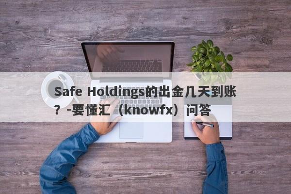 Safe Holdings的出金几天到账？-要懂汇（knowfx）问答-第1张图片-要懂汇圈网