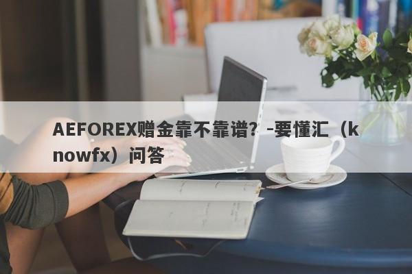 AEFOREX赠金靠不靠谱？-要懂汇（knowfx）问答-第1张图片-要懂汇圈网