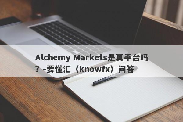 Alchemy Markets是真平台吗？-要懂汇（knowfx）问答-第1张图片-要懂汇圈网