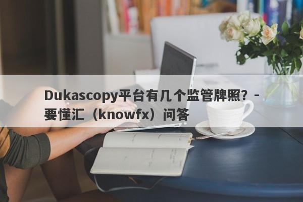 Dukascopy平台有几个监管牌照？-要懂汇（knowfx）问答-第1张图片-要懂汇圈网