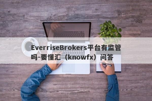 EverriseBrokers平台有监管吗-要懂汇（knowfx）问答-第1张图片-要懂汇圈网