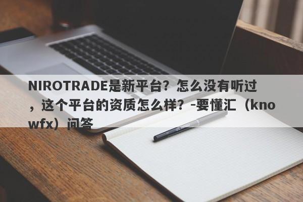 NIROTRADE是新平台？怎么没有听过，这个平台的资质怎么样？-要懂汇（knowfx）问答-第1张图片-要懂汇圈网