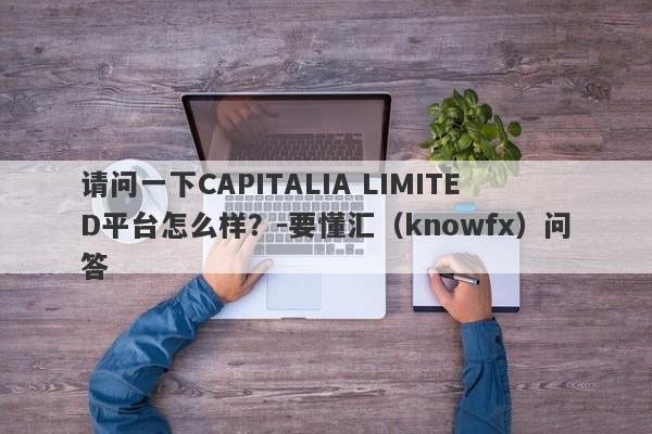 请问一下CAPITALIA LIMITED平台怎么样？-要懂汇（knowfx）问答-第1张图片-要懂汇圈网