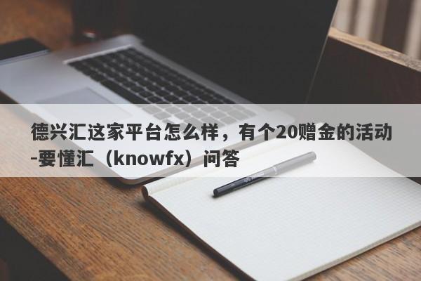 德兴汇这家平台怎么样，有个20赠金的活动-要懂汇（knowfx）问答-第1张图片-要懂汇圈网