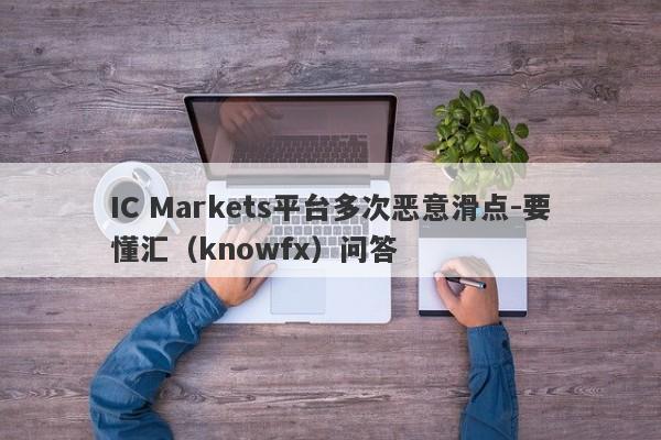 IC Markets平台多次恶意滑点-要懂汇（knowfx）问答-第1张图片-要懂汇圈网