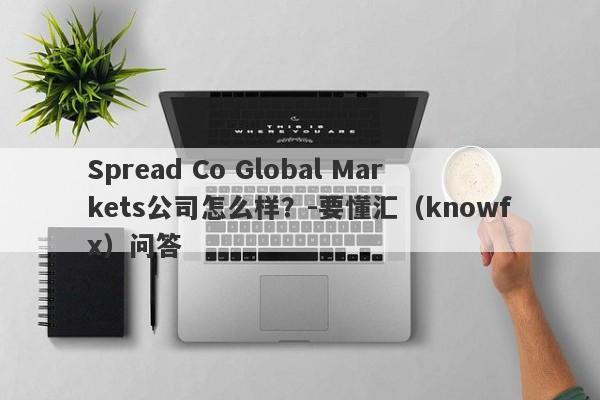 Spread Co Global Markets公司怎么样？-要懂汇（knowfx）问答-第1张图片-要懂汇圈网