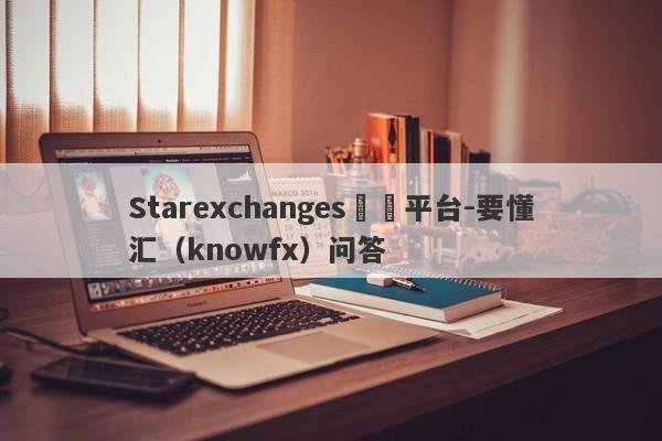 Starexchanges詐騙平台-要懂汇（knowfx）问答-第1张图片-要懂汇圈网