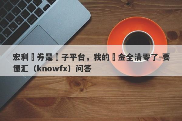 宏利證券是騙子平台，我的資金全清零了-要懂汇（knowfx）问答-第1张图片-要懂汇圈网