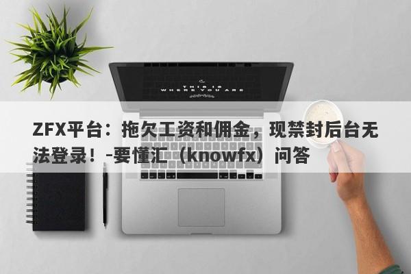 ZFX平台：拖欠工资和佣金，现禁封后台无法登录！-要懂汇（knowfx）问答-第1张图片-要懂汇圈网