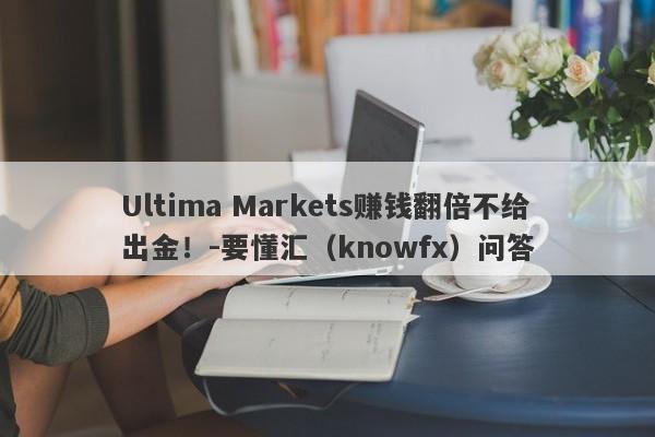 Ultima Markets赚钱翻倍不给出金！-要懂汇（knowfx）问答-第1张图片-要懂汇圈网