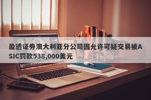 盈透证券澳大利亚分公司因允许可疑交易被ASIC罚款538,000美元-第1张图片-要懂汇圈网