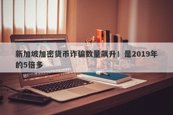 新加坡加密货币诈骗数量飙升！是2019年的5倍多-第1张图片-要懂汇圈网