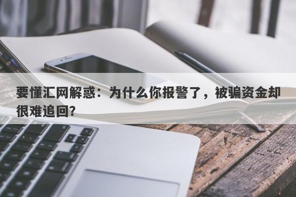 要懂汇网解惑：为什么你报警了，被骗资金却很难追回？-第1张图片-要懂汇圈网