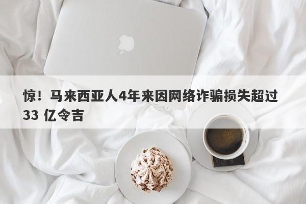 惊！马来西亚人4年来因网络诈骗损失超过 33 亿令吉-第1张图片-要懂汇圈网