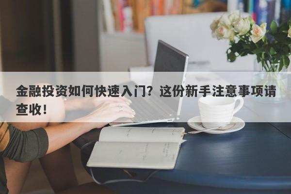 金融投资如何快速入门？这份新手注意事项请查收！-第1张图片-要懂汇圈网