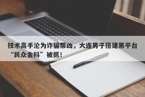 技术高手沦为诈骗帮凶，大连男子搭建黑平台“民众金科”被抓！-第1张图片-要懂汇圈网