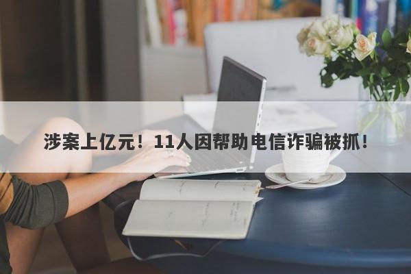 涉案上亿元！11人因帮助电信诈骗被抓！-第1张图片-要懂汇圈网