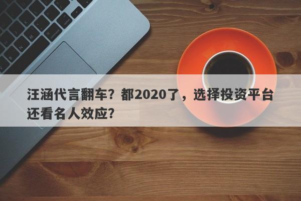 汪涵代言翻车？都2020了，选择投资平台还看名人效应？-第1张图片-要懂汇圈网