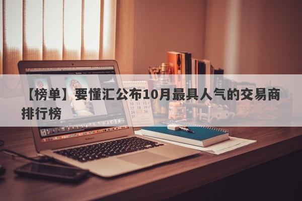 【榜单】要懂汇公布10月最具人气的交易商排行榜-第1张图片-要懂汇圈网