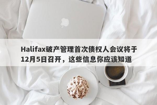 Halifax破产管理首次债权人会议将于12月5日召开，这些信息你应该知道-第1张图片-要懂汇圈网