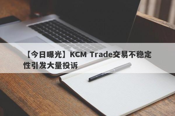 【今日曝光】KCM Trade交易不稳定性引发大量投诉
-第1张图片-要懂汇圈网