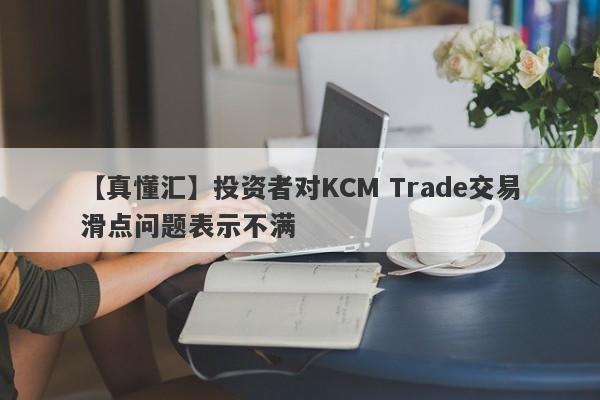 【真懂汇】投资者对KCM Trade交易滑点问题表示不满
-第1张图片-要懂汇圈网