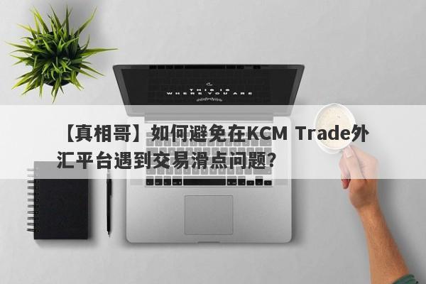 【真相哥】如何避免在KCM Trade外汇平台遇到交易滑点问题？
-第1张图片-要懂汇圈网